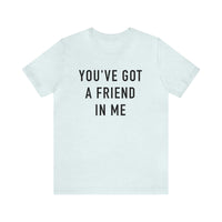 You've Got A Friend In Me Bella Canvas Unisex Jersey Short Sleeve Tee